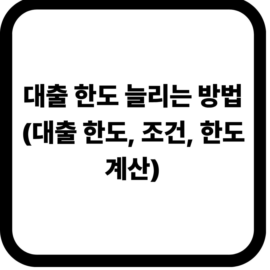 대출 한도 늘리는 방법 (대출 한도, 조건, 한도 계산)